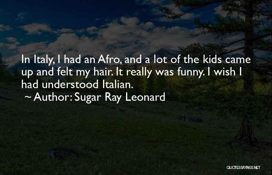 Sugar Ray Leonard Quotes: In Italy, I Had An Afro, And A Lot Of The Kids Came Up And Felt My Hair. It Really