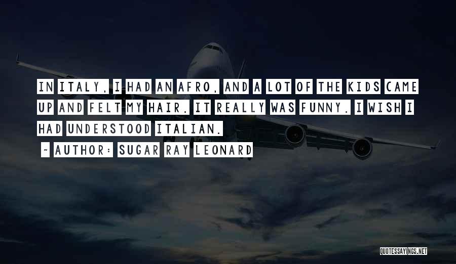 Sugar Ray Leonard Quotes: In Italy, I Had An Afro, And A Lot Of The Kids Came Up And Felt My Hair. It Really