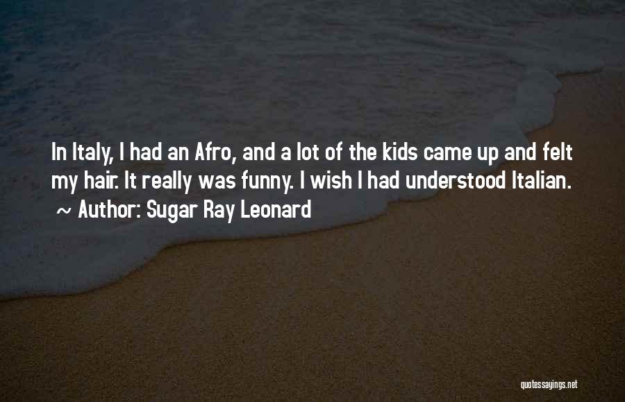 Sugar Ray Leonard Quotes: In Italy, I Had An Afro, And A Lot Of The Kids Came Up And Felt My Hair. It Really