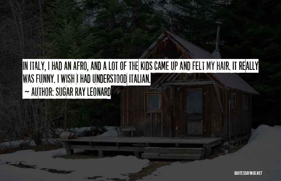 Sugar Ray Leonard Quotes: In Italy, I Had An Afro, And A Lot Of The Kids Came Up And Felt My Hair. It Really