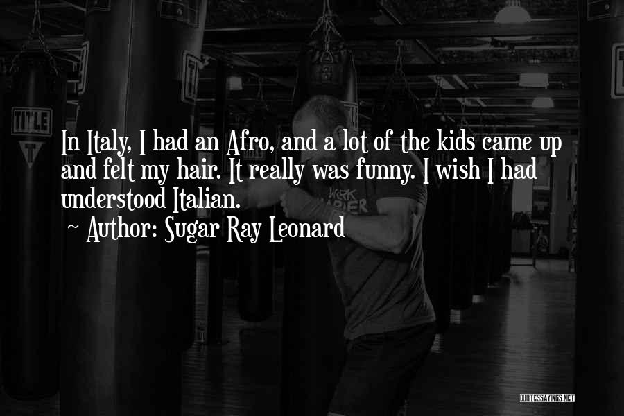 Sugar Ray Leonard Quotes: In Italy, I Had An Afro, And A Lot Of The Kids Came Up And Felt My Hair. It Really