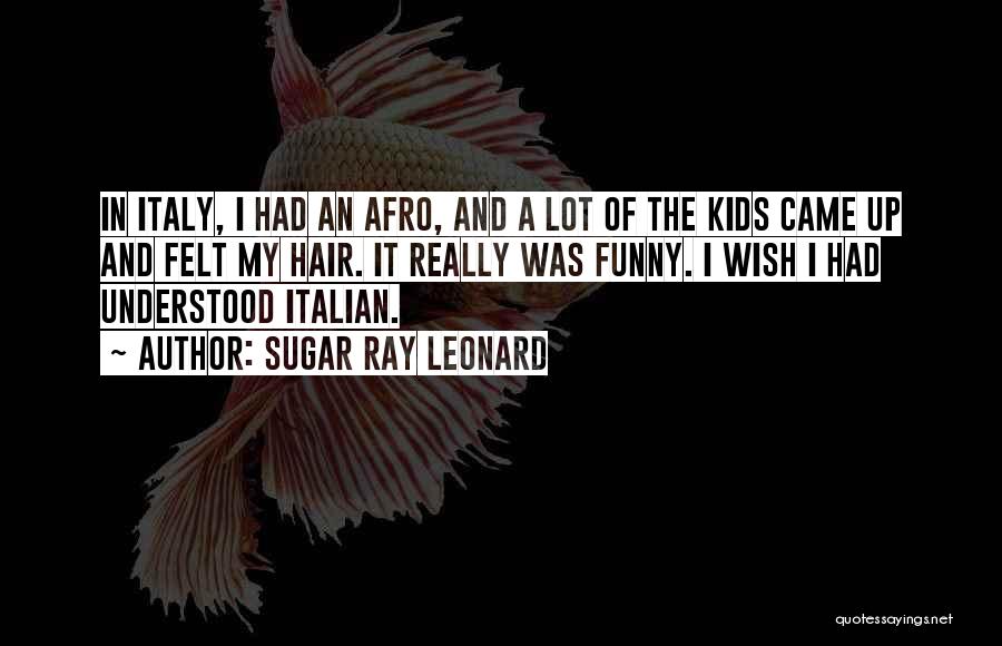 Sugar Ray Leonard Quotes: In Italy, I Had An Afro, And A Lot Of The Kids Came Up And Felt My Hair. It Really