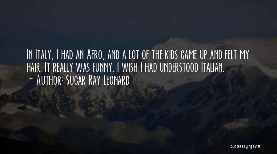 Sugar Ray Leonard Quotes: In Italy, I Had An Afro, And A Lot Of The Kids Came Up And Felt My Hair. It Really