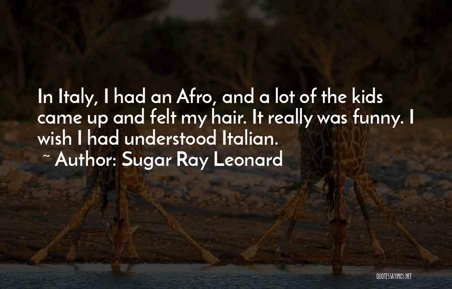 Sugar Ray Leonard Quotes: In Italy, I Had An Afro, And A Lot Of The Kids Came Up And Felt My Hair. It Really