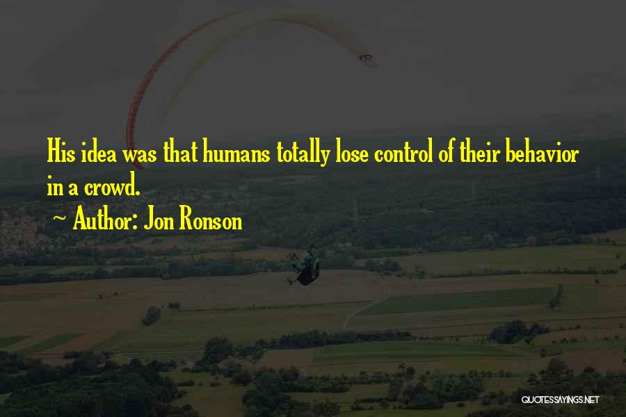 Jon Ronson Quotes: His Idea Was That Humans Totally Lose Control Of Their Behavior In A Crowd.