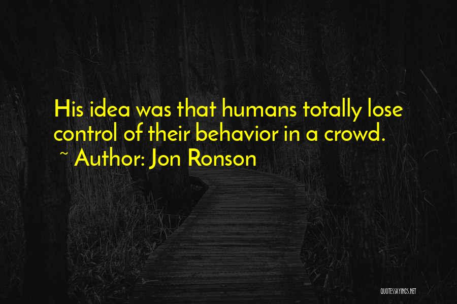 Jon Ronson Quotes: His Idea Was That Humans Totally Lose Control Of Their Behavior In A Crowd.