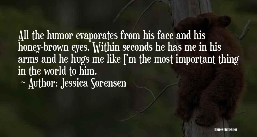 Jessica Sorensen Quotes: All The Humor Evaporates From His Face And His Honey-brown Eyes. Within Seconds He Has Me In His Arms And