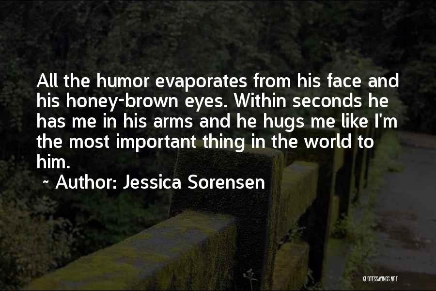 Jessica Sorensen Quotes: All The Humor Evaporates From His Face And His Honey-brown Eyes. Within Seconds He Has Me In His Arms And