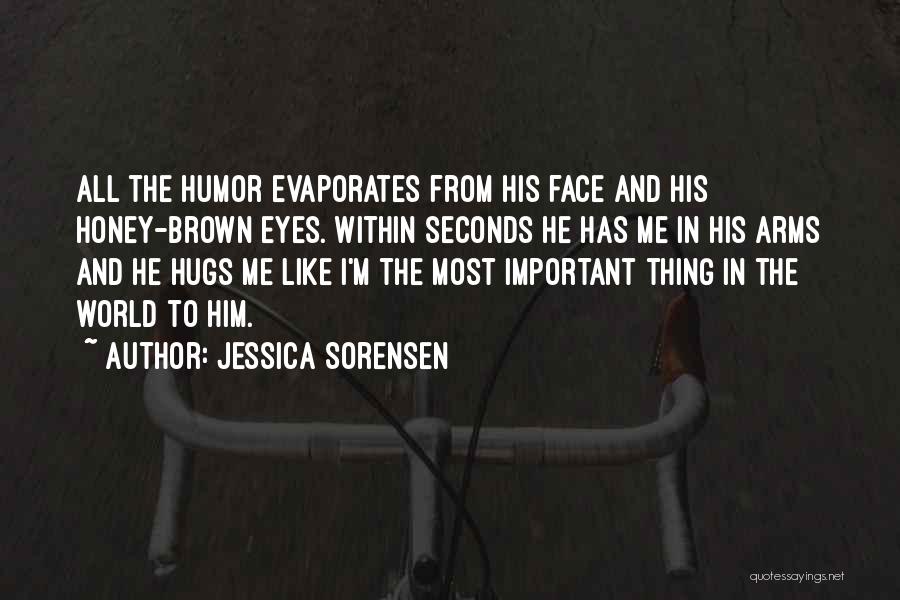 Jessica Sorensen Quotes: All The Humor Evaporates From His Face And His Honey-brown Eyes. Within Seconds He Has Me In His Arms And