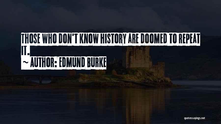 Edmund Burke Quotes: Those Who Don't Know History Are Doomed To Repeat It.