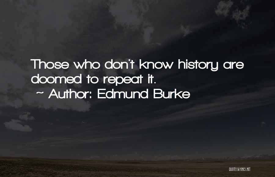 Edmund Burke Quotes: Those Who Don't Know History Are Doomed To Repeat It.