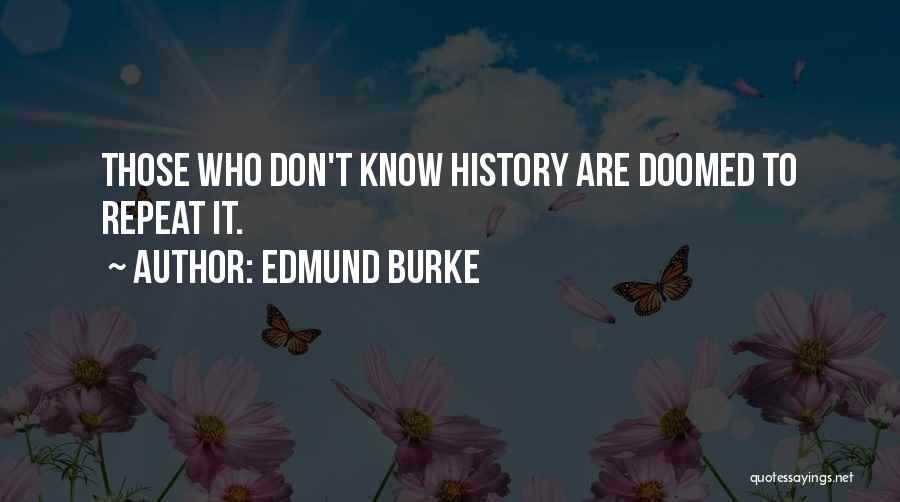 Edmund Burke Quotes: Those Who Don't Know History Are Doomed To Repeat It.