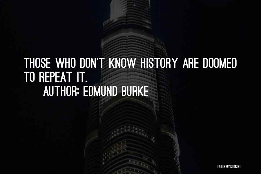 Edmund Burke Quotes: Those Who Don't Know History Are Doomed To Repeat It.