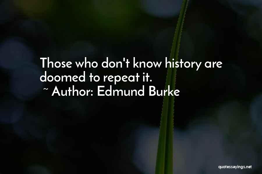 Edmund Burke Quotes: Those Who Don't Know History Are Doomed To Repeat It.