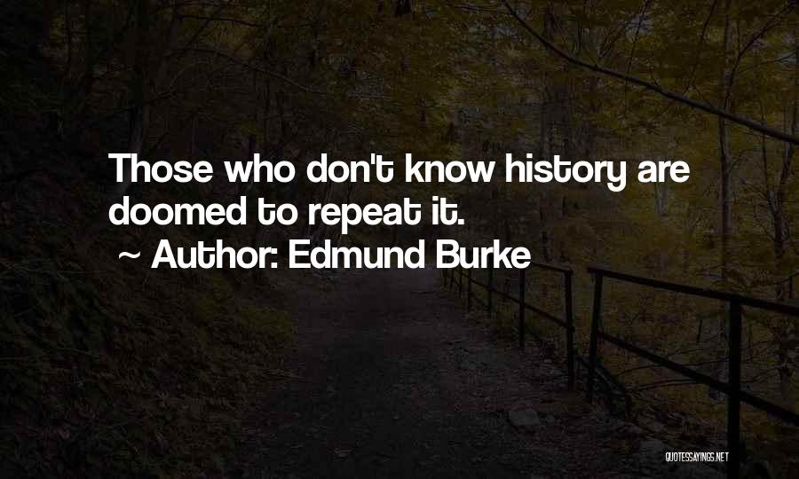 Edmund Burke Quotes: Those Who Don't Know History Are Doomed To Repeat It.