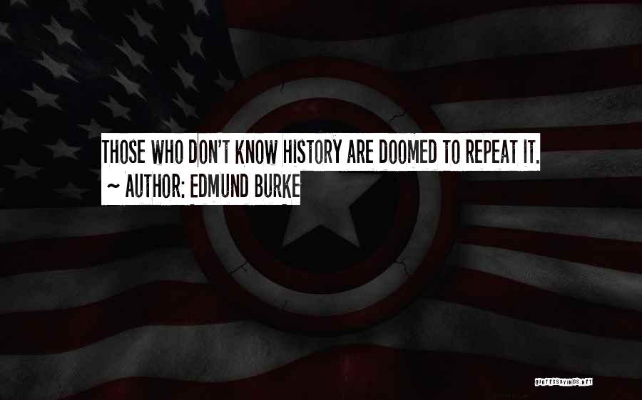 Edmund Burke Quotes: Those Who Don't Know History Are Doomed To Repeat It.