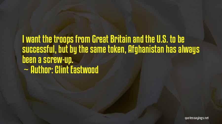 Clint Eastwood Quotes: I Want The Troops From Great Britain And The U.s. To Be Successful, But By The Same Token, Afghanistan Has