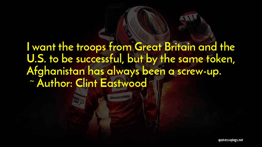 Clint Eastwood Quotes: I Want The Troops From Great Britain And The U.s. To Be Successful, But By The Same Token, Afghanistan Has