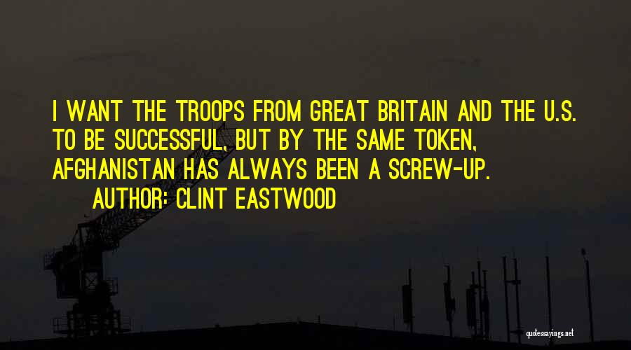 Clint Eastwood Quotes: I Want The Troops From Great Britain And The U.s. To Be Successful, But By The Same Token, Afghanistan Has