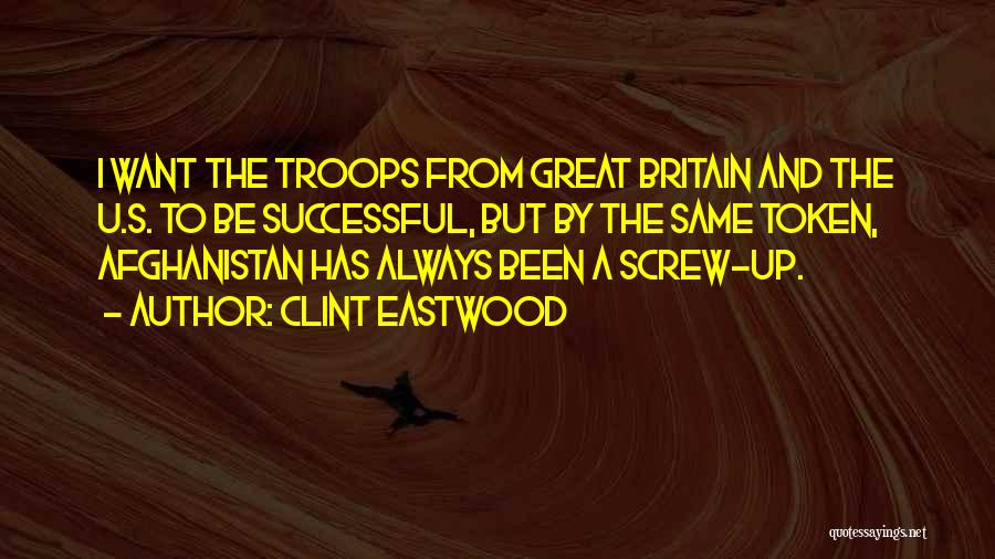 Clint Eastwood Quotes: I Want The Troops From Great Britain And The U.s. To Be Successful, But By The Same Token, Afghanistan Has