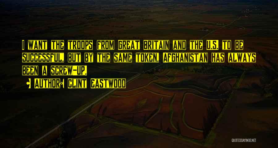 Clint Eastwood Quotes: I Want The Troops From Great Britain And The U.s. To Be Successful, But By The Same Token, Afghanistan Has