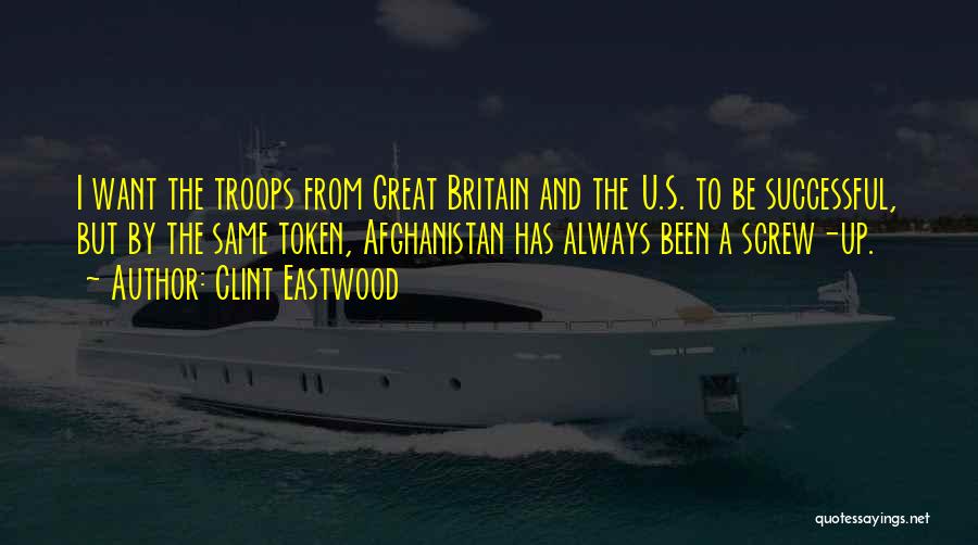 Clint Eastwood Quotes: I Want The Troops From Great Britain And The U.s. To Be Successful, But By The Same Token, Afghanistan Has