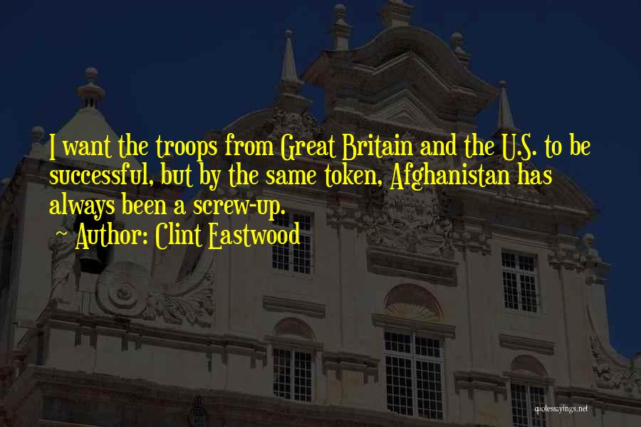 Clint Eastwood Quotes: I Want The Troops From Great Britain And The U.s. To Be Successful, But By The Same Token, Afghanistan Has