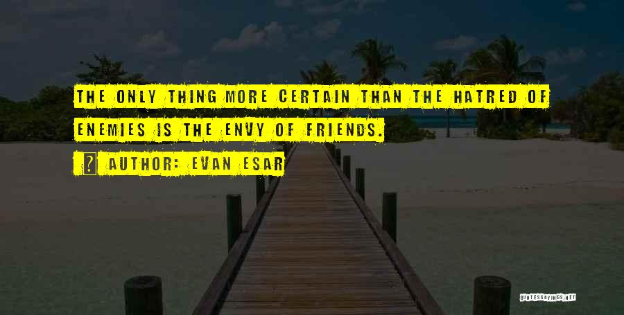 Evan Esar Quotes: The Only Thing More Certain Than The Hatred Of Enemies Is The Envy Of Friends.