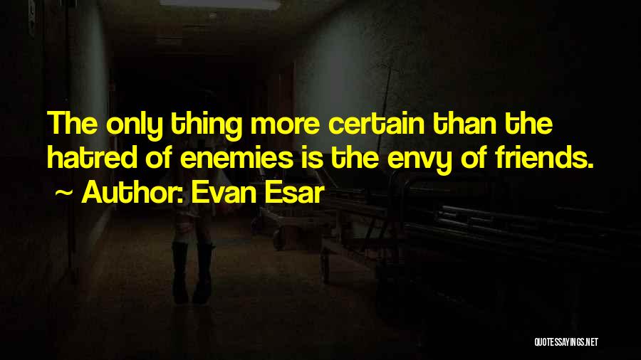 Evan Esar Quotes: The Only Thing More Certain Than The Hatred Of Enemies Is The Envy Of Friends.