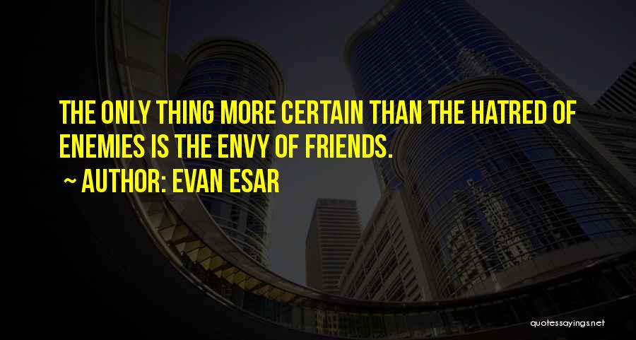 Evan Esar Quotes: The Only Thing More Certain Than The Hatred Of Enemies Is The Envy Of Friends.