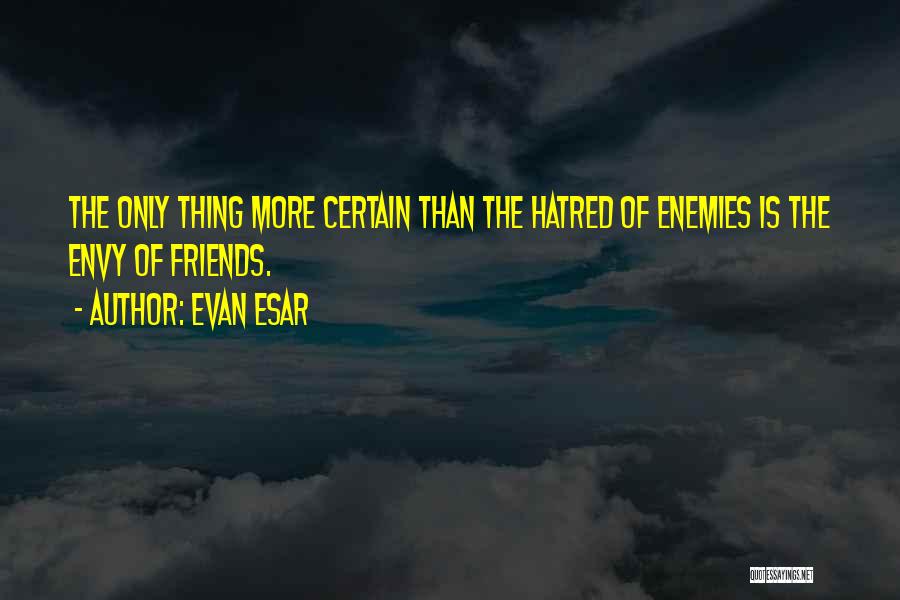 Evan Esar Quotes: The Only Thing More Certain Than The Hatred Of Enemies Is The Envy Of Friends.