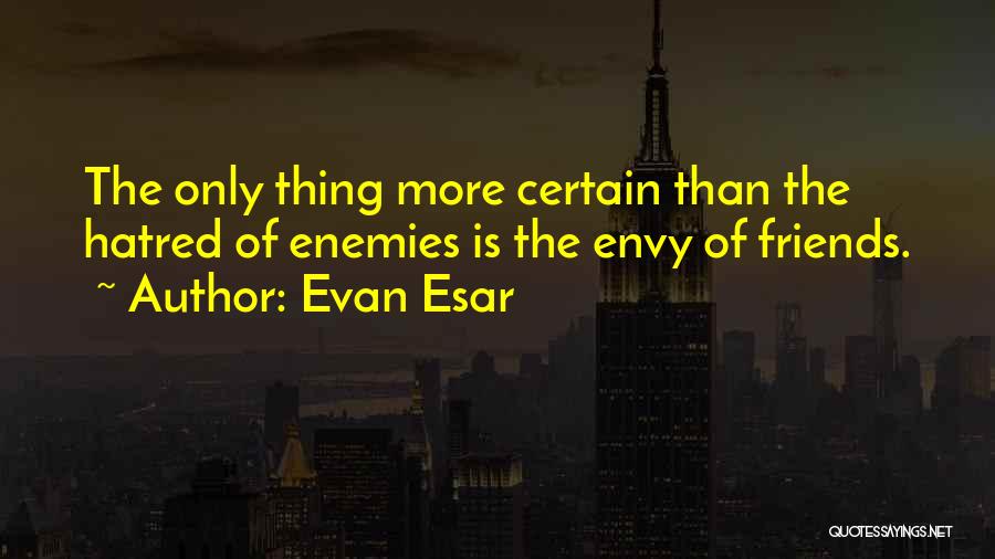 Evan Esar Quotes: The Only Thing More Certain Than The Hatred Of Enemies Is The Envy Of Friends.
