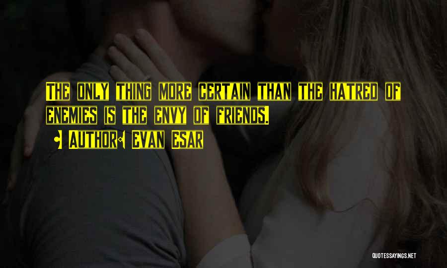 Evan Esar Quotes: The Only Thing More Certain Than The Hatred Of Enemies Is The Envy Of Friends.