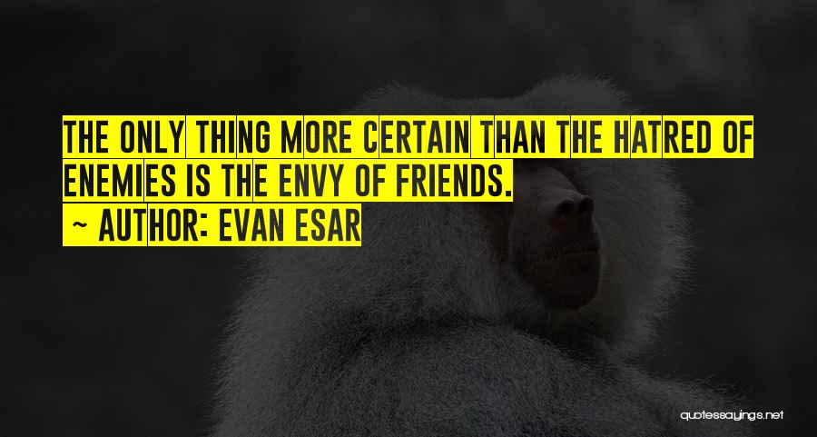 Evan Esar Quotes: The Only Thing More Certain Than The Hatred Of Enemies Is The Envy Of Friends.