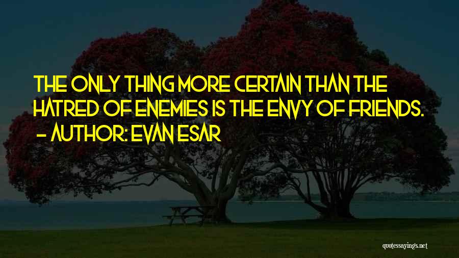 Evan Esar Quotes: The Only Thing More Certain Than The Hatred Of Enemies Is The Envy Of Friends.