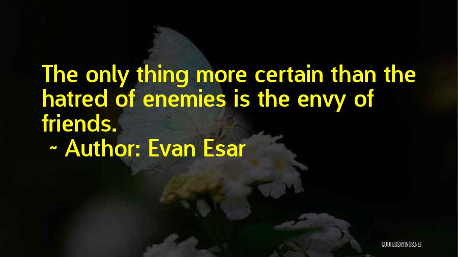 Evan Esar Quotes: The Only Thing More Certain Than The Hatred Of Enemies Is The Envy Of Friends.