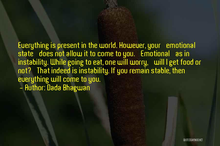 Dada Bhagwan Quotes: Everything Is Present In The World. However, Your 'emotional State' Does Not Allow It To Come To You. 'emotional' As