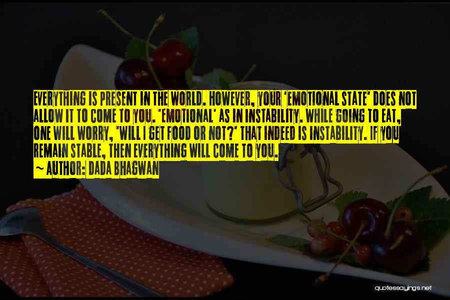 Dada Bhagwan Quotes: Everything Is Present In The World. However, Your 'emotional State' Does Not Allow It To Come To You. 'emotional' As