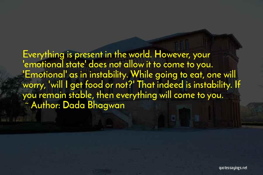 Dada Bhagwan Quotes: Everything Is Present In The World. However, Your 'emotional State' Does Not Allow It To Come To You. 'emotional' As