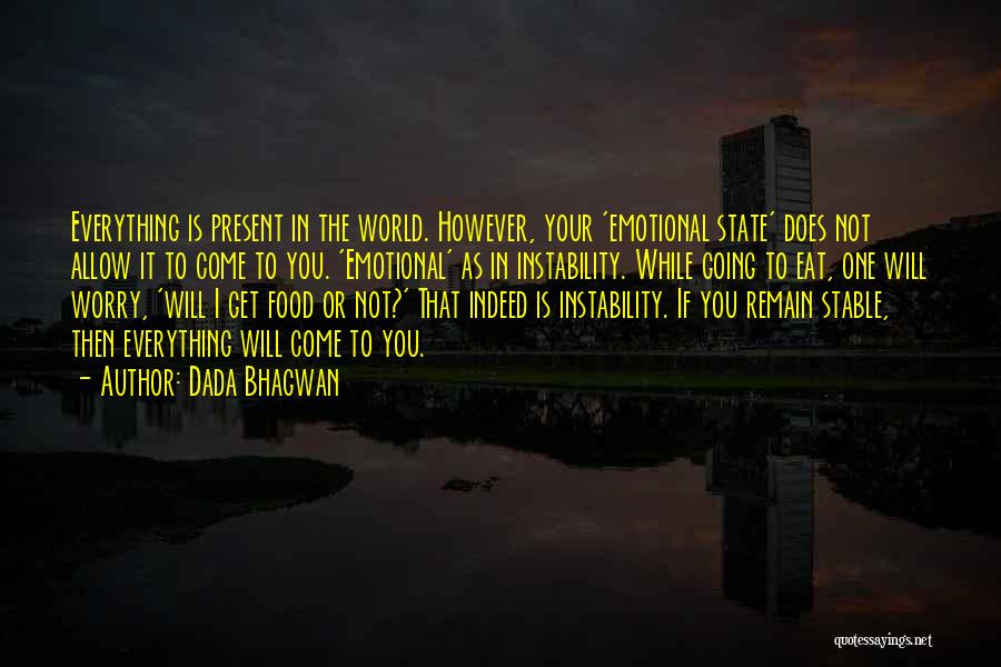Dada Bhagwan Quotes: Everything Is Present In The World. However, Your 'emotional State' Does Not Allow It To Come To You. 'emotional' As