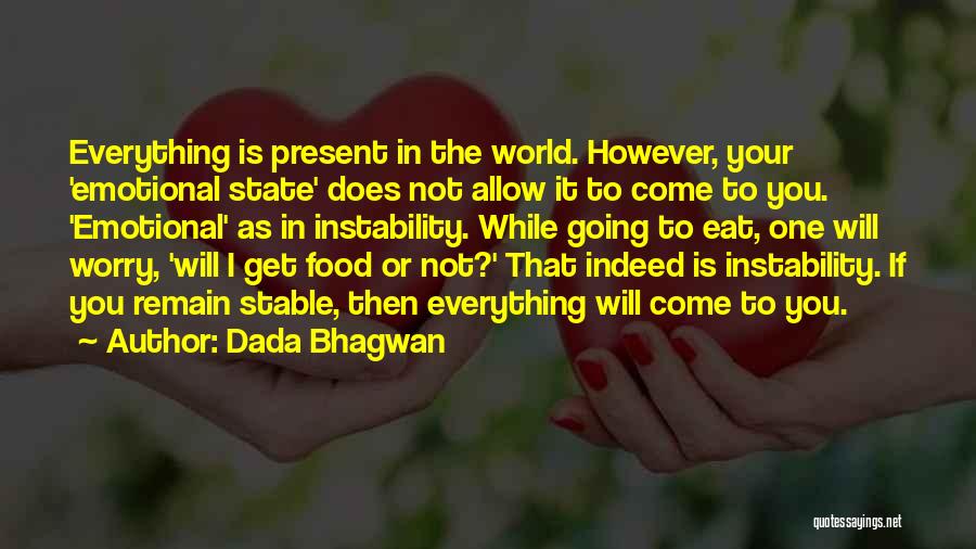 Dada Bhagwan Quotes: Everything Is Present In The World. However, Your 'emotional State' Does Not Allow It To Come To You. 'emotional' As
