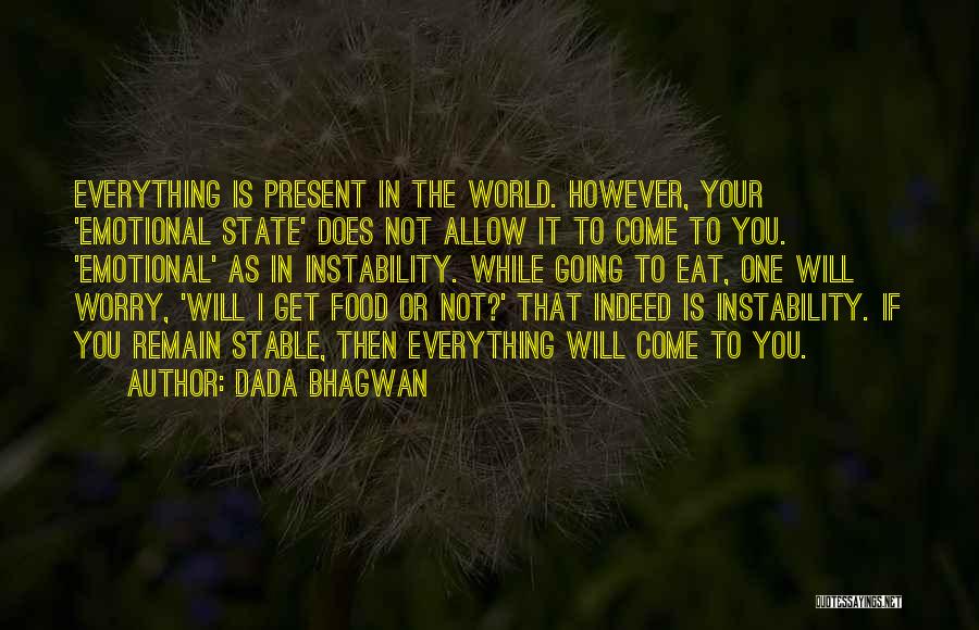 Dada Bhagwan Quotes: Everything Is Present In The World. However, Your 'emotional State' Does Not Allow It To Come To You. 'emotional' As