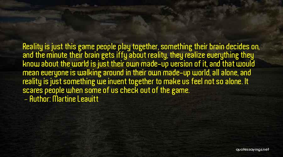 Martine Leavitt Quotes: Reality Is Just This Game People Play Together, Something Their Brain Decides On, And The Minute Their Brain Gets Iffy