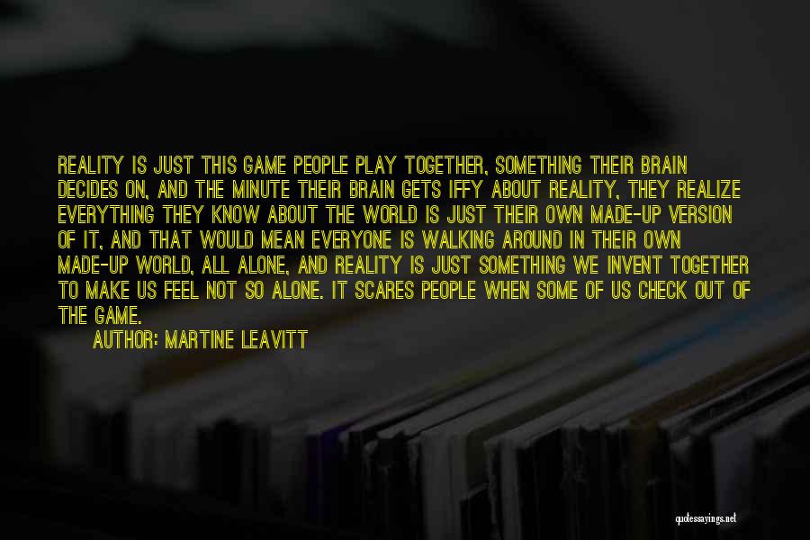 Martine Leavitt Quotes: Reality Is Just This Game People Play Together, Something Their Brain Decides On, And The Minute Their Brain Gets Iffy