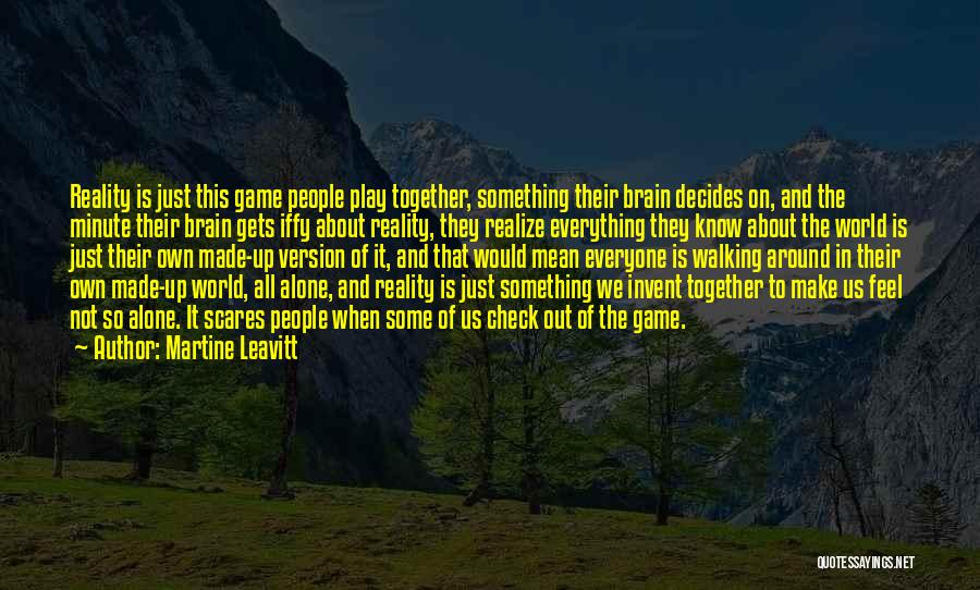 Martine Leavitt Quotes: Reality Is Just This Game People Play Together, Something Their Brain Decides On, And The Minute Their Brain Gets Iffy