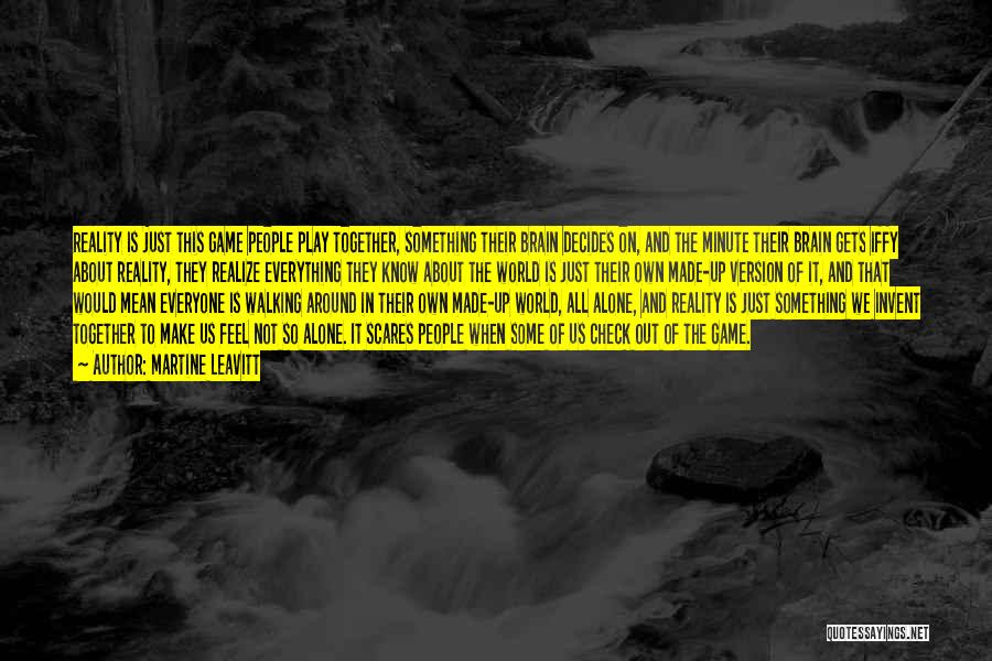 Martine Leavitt Quotes: Reality Is Just This Game People Play Together, Something Their Brain Decides On, And The Minute Their Brain Gets Iffy