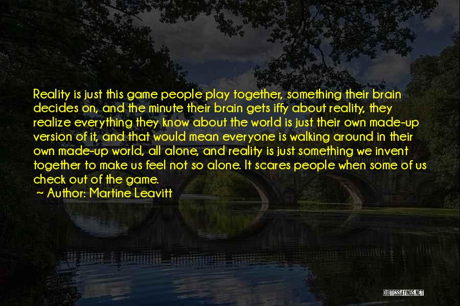 Martine Leavitt Quotes: Reality Is Just This Game People Play Together, Something Their Brain Decides On, And The Minute Their Brain Gets Iffy