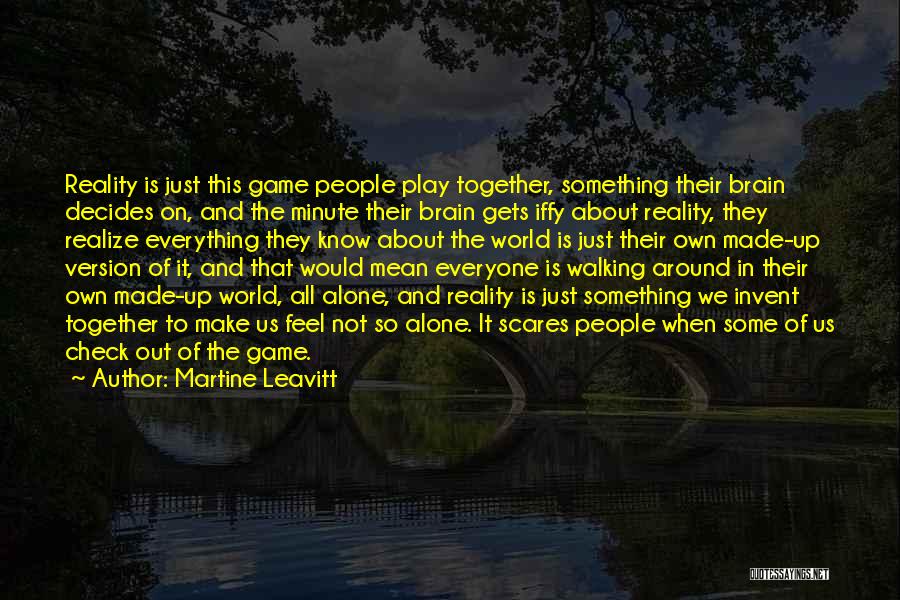 Martine Leavitt Quotes: Reality Is Just This Game People Play Together, Something Their Brain Decides On, And The Minute Their Brain Gets Iffy