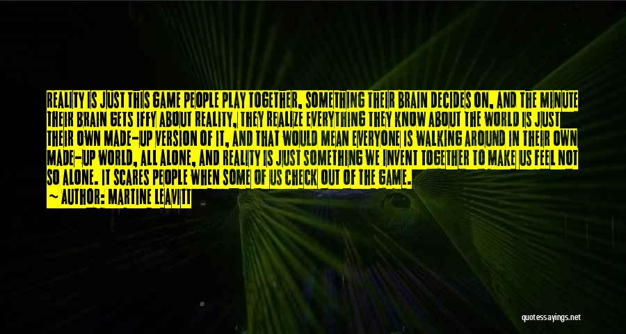 Martine Leavitt Quotes: Reality Is Just This Game People Play Together, Something Their Brain Decides On, And The Minute Their Brain Gets Iffy