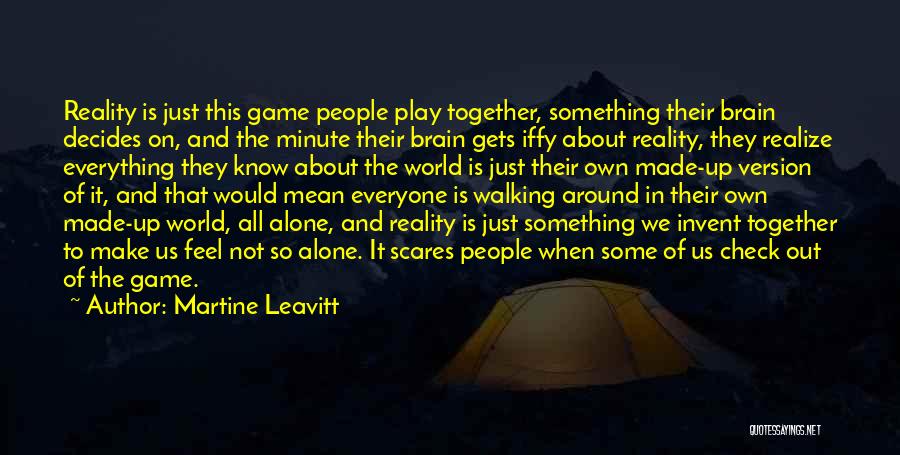 Martine Leavitt Quotes: Reality Is Just This Game People Play Together, Something Their Brain Decides On, And The Minute Their Brain Gets Iffy